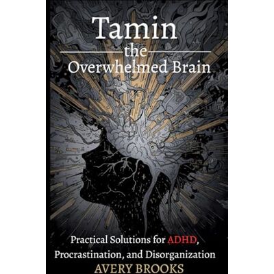 Avery Taming the Overwhelmed Brain: Practical Solutions for ADHD, Procrastination, and Disorganization Avery Taming the Overwhelmed Brain: Practical Solutions for ADHD, Procrastination, and Disorganization