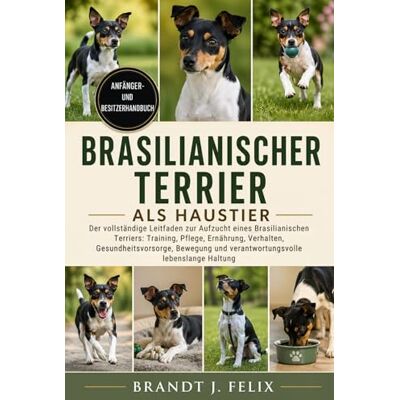 Brandt BRASILIANISCHER TERRIER ALS HAUSTIER: Der vollständige Leitfaden zur Aufzucht eines Brasilianischen Terriers: Training, Pflege, Ernährung, Verhalten, ... und verantwortungsvolle lebenslange Haltung Brandt BRASILIANISCHER TERRIER ALS HAUSTIER: Der vollständige Leitfaden zur Aufzucht eines Brasilianischen Terriers: Training, Pflege, Ernährung, Verhalten, ... und verantwortungsvolle lebenslange Haltung