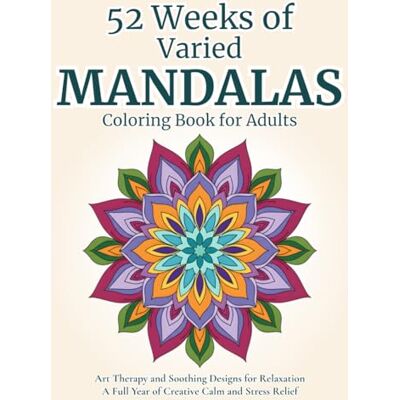 52 Weeks of Varied Mandalas Coloring Book for Adults: Art Therapy and Soothing Designs for Relaxation A Full Year of Creative Calm and Stress Relief Adults and Teens (Serenity and Mandalas) 52 Weeks of Varied Mandalas Coloring Book for Adults: Art Therapy and Soothing Designs for Relaxation A Full Year of Creative Calm and Stress Relief Adults and Teens (Serenity and Mandalas)