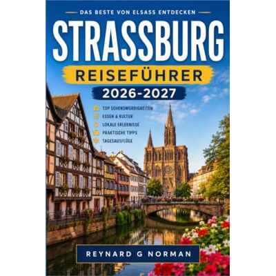 Norman STRASSBURG REISEFÜHRER 2026-2027: Ein Reiseführer für die elsässische Hauptstadt, ihre Märkte und ihre Weinstraße Norman STRASSBURG REISEFÜHRER 2026-2027: Ein Reiseführer für die elsässische Hauptstadt, ihre Märkte und ihre Weinstraße