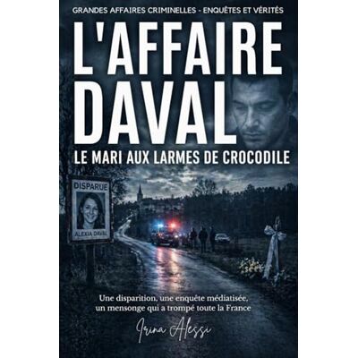Alessi L'AFFAIRE DAVAL Le mari aux larmes de crocodile: GRANDES AFFAIRES CRIMINELLES ENQUÊTES ET VÉRITÉS Alessi L'AFFAIRE DAVAL Le mari aux larmes de crocodile: GRANDES AFFAIRES CRIMINELLES ENQUÊTES ET VÉRITÉS