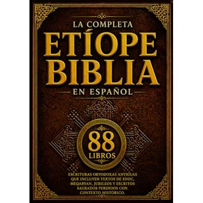 Anonymous La Biblia Etíope Completa En Español (88 Libros): Escrituras Ortodoxas Antiguas Que Incluyen Textos De Enoc, Meqabyan, Jubileos Y Escritos Sagrados Perdidos Con Contexto Histórico Anonymous La Biblia Etíope Completa En Español (88 Libros): Escrituras Ortodoxas Antiguas Que Incluyen Textos De Enoc, Meqabyan, Jubileos Y Escritos Sagrados Perdidos Con Contexto Histórico