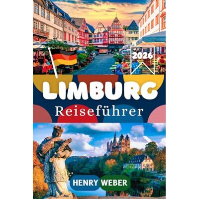 Weber LIMBURG REISEFÜHRER 2026: Der umfassende Reiseführer für Limburg an der Lahn mit Altstadt Highlights, Dom St. Georg, Lahntal Erlebnissen und detaillierten Wochenend Routenvorschlägen Weber LIMBURG REISEFÜHRER 2026: Der umfassende Reiseführer für Limburg an der Lahn mit Altstadt Highlights, Dom St. Georg, Lahntal Erlebnissen und detaillierten Wochenend Routenvorschlägen