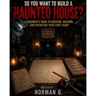 Norman So You Want to Build a Haunted House?: A Beginner’s Guide to Creating, Building, and Operating Your First Haunt Norman So You Want to Build a Haunted House?: A Beginner’s Guide to Creating, Building, and Operating Your First Haunt