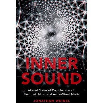 Weinel, Jonathan Inner Sound: Altered States of Consciousness in Electronic Music and Audio-Visual Media Weinel, Jonathan Inner Sound: Altered States of Consciousness in Electronic Music and Audio-Visual Media