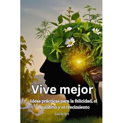 ART Vive mejor: Ideas prácticas para la felicidad, el equilibrio y el crecimiento ART Vive mejor: Ideas prácticas para la felicidad, el equilibrio y el crecimiento