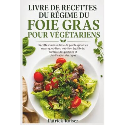 Kaiser LIVRE DE RECETTES DU RÉGIME DU FOIE GRAS POUR VÉGÉTARIENS: Recettes saines à base de plantes pour les repas quotidiens, nutrition équilibrée, contrôle des portions et planification des repas Kaiser LIVRE DE RECETTES DU RÉGIME DU FOIE GRAS POUR VÉGÉTARIENS: Recettes saines à base de plantes pour les repas quotidiens, nutrition équilibrée, contrôle des portions et planification des repas