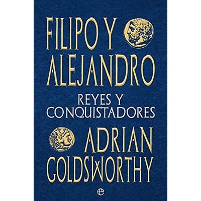 Adrian Goldsworthy Filipo y Alejandro: Reyes y conquistadores (Historia) Adrian Goldsworthy Filipo y Alejandro: Reyes y conquistadores (Historia)