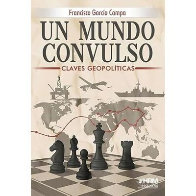 García Campa, Francisco UN MUNDO CONVULSO. CLAVES GEOPOLÍTICAS DEL SIGLO XXI García Campa, Francisco UN MUNDO CONVULSO. CLAVES GEOPOLÍTICAS DEL SIGLO XXI