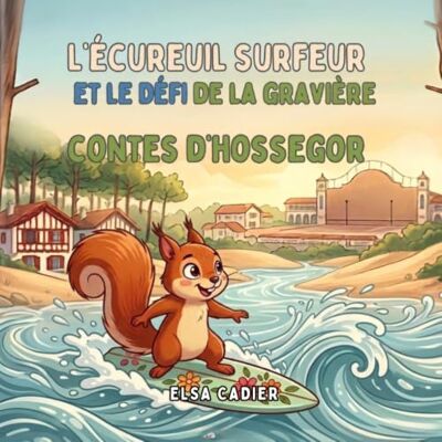 Elsa L'ÉCUREUIL SURFEUR ET LE DÉFI DE LA GRAVIÈRE: CONTES D'HOSSEGOR (Kids-enfants) Elsa L'ÉCUREUIL SURFEUR ET LE DÉFI DE LA GRAVIÈRE: CONTES D'HOSSEGOR (Kids-enfants)