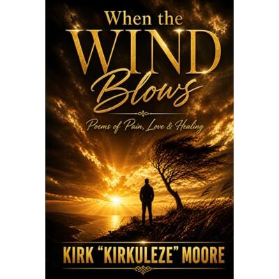 Kirk When the Wind Blows: Poems of Pain, Love & Healing Kirk When the Wind Blows: Poems of Pain, Love & Healing