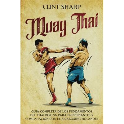 Sharp Muay Thai: Guía completa de los fundamentos del Thai Boxing para principiantes y comparación con el Kickboxing holandés (Artes marciales mixtas) Sharp Muay Thai: Guía completa de los fundamentos del Thai Boxing para principiantes y comparación con el Kickboxing holandés (Artes marciales mixtas)