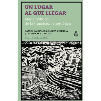 Carralero, Daniel Un lugar al que llegar: Mapa político de la transición energética: 6 (Regiones Salvajes) Carralero, Daniel Un lugar al que llegar: Mapa político de la transición energética: 6 (Regiones Salvajes)