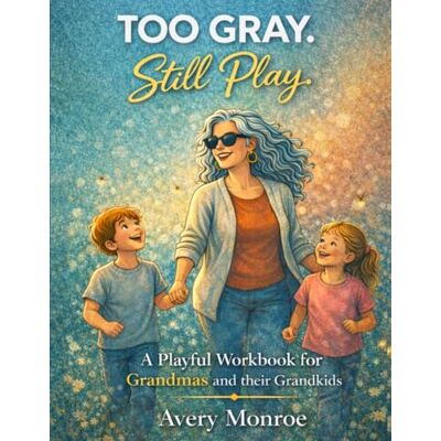 Avery Too Gray. Still Play.: A Playful Workbook for Grandmas: Simple Activities, Grandma Camp Ideas, and Meaningful Ways to Connect with Your Grandkids Avery Too Gray. Still Play.: A Playful Workbook for Grandmas: Simple Activities, Grandma Camp Ideas, and Meaningful Ways to Connect with Your Grandkids