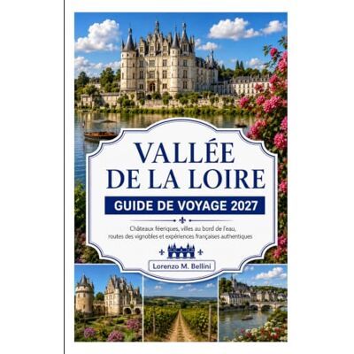 Bellini LOIRE VALLEY GUIDE DE VOYAGE 2027: Châteaux de contes de fées, villages riverains, routes des vignobles et expériences françaises authentiques Bellini LOIRE VALLEY GUIDE DE VOYAGE 2027: Châteaux de contes de fées, villages riverains, routes des vignobles et expériences françaises authentiques