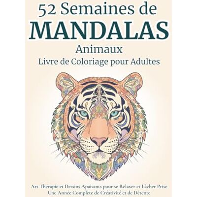 52 Semaines de Mandalas Animaux- Livre de Coloriage pour Adultes: Art Thérapie et Dessins Apaisants pour se Relaxer et Lâcher Prise Une Année ... Adolescents (Collection Sérénité et Mandalas) 52 Semaines de Mandalas Animaux- Livre de Coloriage pour Adultes: Art Thérapie et Dessins Apaisants pour se Relaxer et Lâcher Prise Une Année ... Adolescents (Collection Sérénité et Mandalas)