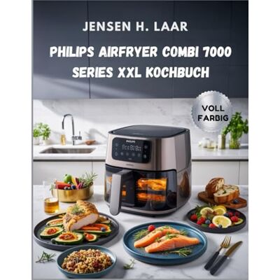 Jensen Philips Airfryer Combi 7000 Series XXL Kochbuch: 120 Rezepte mit Nährwertangaben für die Familienküche Jensen Philips Airfryer Combi 7000 Series XXL Kochbuch: 120 Rezepte mit Nährwertangaben für die Familienküche