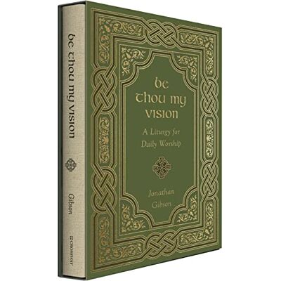 Gibson Be Thou My Vision: A Liturgy for Daily Worship Gibson Be Thou My Vision: A Liturgy for Daily Worship