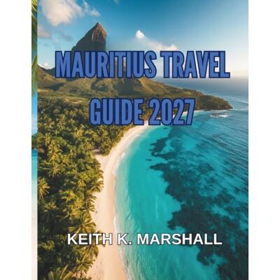Marshall MAURITIUS TRAVEL GUIDE 2027: Beaches, Reefs, and Island Life in the Star and Key of the Indian Ocean Marshall MAURITIUS TRAVEL GUIDE 2027: Beaches, Reefs, and Island Life in the Star and Key of the Indian Ocean