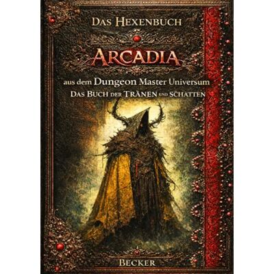 Becker Das Hexenbuch Arcadia aus dem Dungeon Master Universum I Das Buch der TRÄNEN und SCHATTEN: Das Zauberbuch der dunklen Magie Becker Das Hexenbuch Arcadia aus dem Dungeon Master Universum I Das Buch der TRÄNEN und SCHATTEN: Das Zauberbuch der dunklen Magie