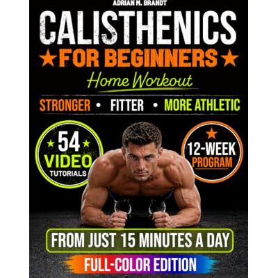 Brandt Calisthenics for Beginners Home Workout: The Step-by-Step Progressive Method to Build Real Strength & Body Control Video Tutorials, 12-Week Training Plan & Flexible 15–50 Minute Training Days Brandt Calisthenics for Beginners Home Workout: The Step-by-Step Progressive Method to Build Real Strength & Body Control Video Tutorials, 12-Week Training Plan & Flexible 15–50 Minute Training Days