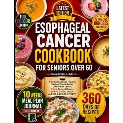 Griffin Esophageal Cancer Cookbook For Seniors Over 60: A Simple Food Guide Featuring Swallow-Friendly Dishes, Calorie-Rich Options, Protein-Focused Choices, 60 DAYS MEAL PLAN, and 360 DAYS OF RECIPES Griffin Esophageal Cancer Cookbook For Seniors Over 60: A Simple Food Guide Featuring Swallow-Friendly Dishes, Calorie-Rich Options, Protein-Focused Choices, 60 DAYS MEAL PLAN, and 360 DAYS OF RECIPES