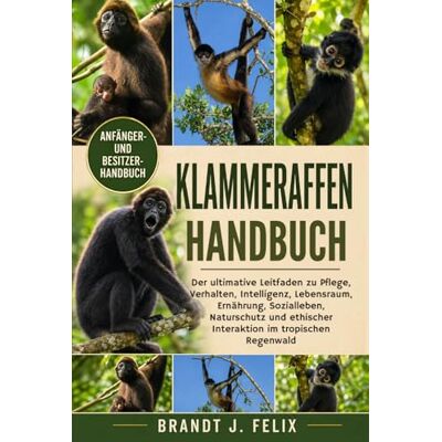 Brandt KLAMMERAFFEN HANDBUCH: Der ultimative Leitfaden zu Pflege, Verhalten, Intelligenz, Lebensraum, Ernährung, Sozialleben, Naturschutz und ethischer Interaktion im tropischen Regenwald Brandt KLAMMERAFFEN HANDBUCH: Der ultimative Leitfaden zu Pflege, Verhalten, Intelligenz, Lebensraum, Ernährung, Sozialleben, Naturschutz und ethischer Interaktion im tropischen Regenwald
