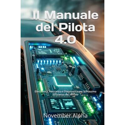 Alpha Il Manuale del Pilota 4.0: Elettronica, Meccanica e Diagnostica per la Massima Efficienza del Veicolo Alpha Il Manuale del Pilota 4.0: Elettronica, Meccanica e Diagnostica per la Massima Efficienza del Veicolo