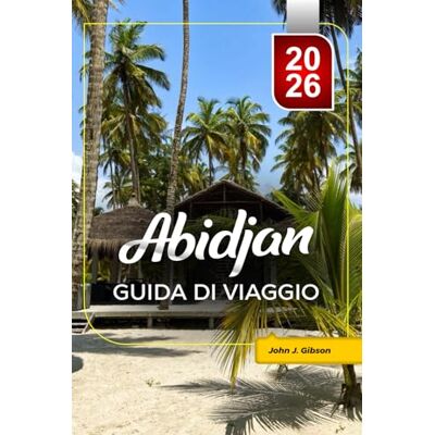 Gibson ABIDJAN GUIDA DI VIAGGIO 2026: Pianifica la tua vacanza in città: le principali attrazioni, spiagge, attrazioni culturali & Consigli di viaggio per una vacanza indimenticabile Gibson ABIDJAN GUIDA DI VIAGGIO 2026: Pianifica la tua vacanza in città: le principali attrazioni, spiagge, attrazioni culturali & Consigli di viaggio per una vacanza indimenticabile