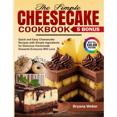 Weber The Simple Cheesecake Cookbook: Quick and Easy Cheesecake Recipes with Simple Ingredients for Delicious Homemade Desserts Everyone Will Love Weber The Simple Cheesecake Cookbook: Quick and Easy Cheesecake Recipes with Simple Ingredients for Delicious Homemade Desserts Everyone Will Love