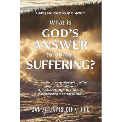 Kirk What is God’s Answer to Human Suffering?: Finding the Discovery of a Lifetime Kirk What is God’s Answer to Human Suffering?: Finding the Discovery of a Lifetime