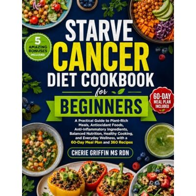 Griffin Starve Cancer Diet Cookbook For Beginners: A Practical Guide to Plant-Rich Meals, Antioxidant Foods, Anti-Inflammatory Ingredients, Balanced ... with a 60-Day Meal Plan and 360 Recipes Griffin Starve Cancer Diet Cookbook For Beginners: A Practical Guide to Plant-Rich Meals, Antioxidant Foods, Anti-Inflammatory Ingredients, Balanced ... with a 60-Day Meal Plan and 360 Recipes