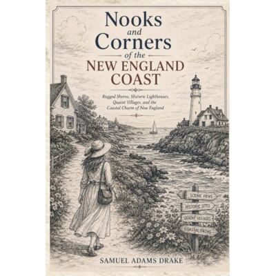 Drake Nooks and Corners of the New England Coast: A Classic Journey Through New England's Historic Seaports, Coastal Villages, Maritime Heritage, and Scenic Shores Drake Nooks and Corners of the New England Coast: A Classic Journey Through New England's Historic Seaports, Coastal Villages, Maritime Heritage, and Scenic Shores