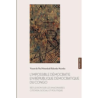 Vincent L’impossible démocratie en République démocratique du Congo: Réflexion sur les imaginaires citoyen, social et politique: 66 (Documents Pour L'Histoire Des Francophonies) Vincent L’impossible démocratie en République démocratique du Congo: Réflexion sur les imaginaires citoyen, social et politique: 66 (Documents Pour L'Histoire Des Francophonies)