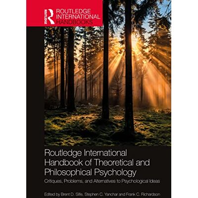 Routledge International Handbook of Theoretical and Philosophical Psychology: Critiques, Problems, and Alternatives to Psychological Ideas Routledge International Handbook of Theoretical and Philosophical Psychology: Critiques, Problems, and Alternatives to Psychological Ideas