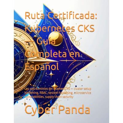 Panda Ruta Certificada: Kubernetes CKS — Guía Completa en Español: Los seis dominios del examen CKS — cluster setup hardening, RBAC, system hardening, microservice vulnerabilities, supply chain security Panda Ruta Certificada: Kubernetes CKS — Guía Completa en Español: Los seis dominios del examen CKS — cluster setup hardening, RBAC, system hardening, microservice vulnerabilities, supply chain security