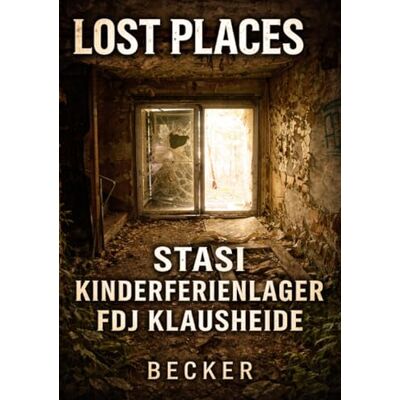 Becker Lost Places I Stasi Kinderferienlager FDJ Klausheide: Von einer sozialistischen Utopie zu Ruinen Becker Lost Places I Stasi Kinderferienlager FDJ Klausheide: Von einer sozialistischen Utopie zu Ruinen