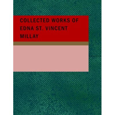 Collected Works of Edna St. Vincent Millay Collected Works of Edna St. Vincent Millay