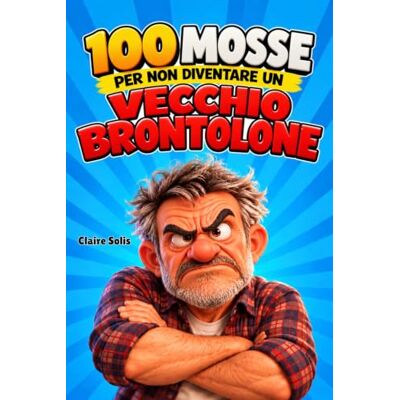 Solis 100 MOSSE PER NON DIVENTARE UN VECCHIO BRONTOLONE: Il regalo perfetto per papà, mariti, nonni e tutti gli uomini che hanno sempre qualcosa di cui lamentarsi ma sanno ancora ridere di se stessi Solis 100 MOSSE PER NON DIVENTARE UN VECCHIO BRONTOLONE: Il regalo perfetto per papà, mariti, nonni e tutti gli uomini che hanno sempre qualcosa di cui lamentarsi ma sanno ancora ridere di se stessi