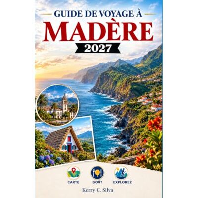 Silva MADÈRE GUIDE DE VOYAGE 2027: Sentiers, piscines océaniques et villes historiques Silva MADÈRE GUIDE DE VOYAGE 2027: Sentiers, piscines océaniques et villes historiques