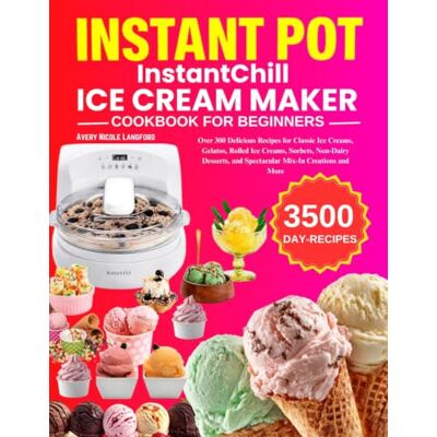 Avery Instant Pot InstantChill Ice Cream Maker Cookbook: Over 300 Delicious Recipes for Classic Ice Creams, Gelatos, Rolled Ice Creams, Sorbets, Non-Dairy Desserts, and Spectacular Mix-In Creations and More Avery Instant Pot InstantChill Ice Cream Maker Cookbook: Over 300 Delicious Recipes for Classic Ice Creams, Gelatos, Rolled Ice Creams, Sorbets, Non-Dairy Desserts, and Spectacular Mix-In Creations and More
