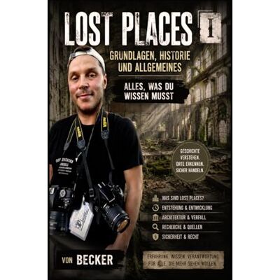 Becker Lost Places I Grundlagen, Historie und Allgemeines Alles, was du wissen musst: Praxisnahe Anleitung für Erkundungen Becker Lost Places I Grundlagen, Historie und Allgemeines Alles, was du wissen musst: Praxisnahe Anleitung für Erkundungen
