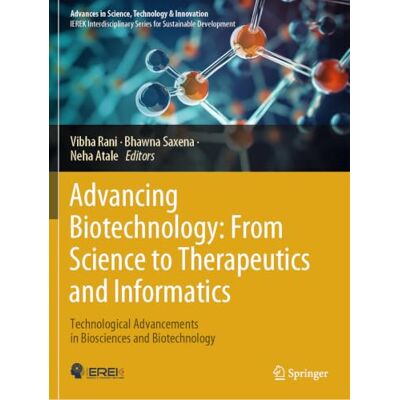 Springer Advancing Biotechnology: From Science to Therapeutics and Informatics: Technological Advancements in Biosciences and Biotechnology (Advances in Science, Technology & Innovation) Springer Advancing Biotechnology: From Science to Therapeutics and Informatics: Technological Advancements in Biosciences and Biotechnology (Advances in Science, Technology & Innovation)