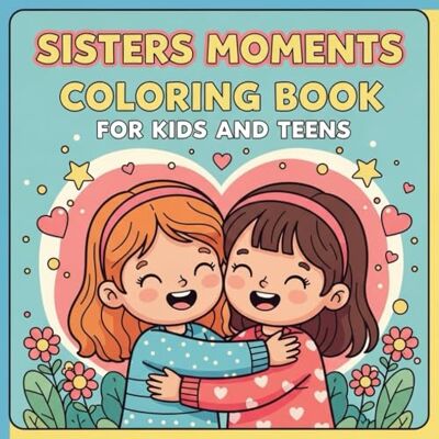 ART Sisters Moments Coloring Book for Kids and Teens: Sweet & Fun Coloring Pages of Sister Bonding, Cute Family Moments, Friendship and Love for Girls ART Sisters Moments Coloring Book for Kids and Teens: Sweet & Fun Coloring Pages of Sister Bonding, Cute Family Moments, Friendship and Love for Girls