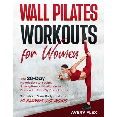 Avery Wall Pilates Workouts for Women: The 28-Day Revolution to Sculpt, Strengthen, and Align Your Body with Step-By-Step Photos: Transform Your Body at Home: No Equipment, Just Results Avery Wall Pilates Workouts for Women: The 28-Day Revolution to Sculpt, Strengthen, and Align Your Body with Step-By-Step Photos: Transform Your Body at Home: No Equipment, Just Results
