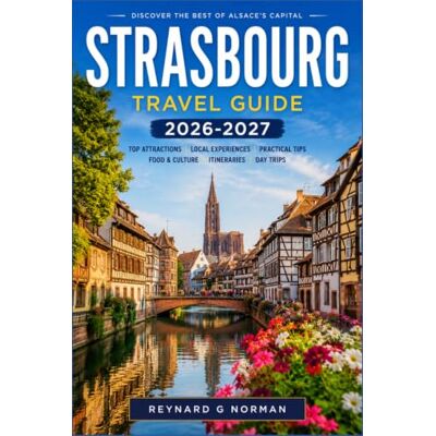 Norman STRASBOURG TRAVEL GUIDE 2026-2027: A Traveler's Companion to Alsace's Capital, Its Markets, and Its Wine Road Norman STRASBOURG TRAVEL GUIDE 2026-2027: A Traveler's Companion to Alsace's Capital, Its Markets, and Its Wine Road