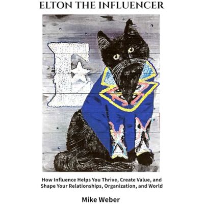 Weber Elton the Influencer: How Influence Helps You Thrive, Create Value, and Shape Your Relationships, Organization, and World Weber Elton the Influencer: How Influence Helps You Thrive, Create Value, and Shape Your Relationships, Organization, and World