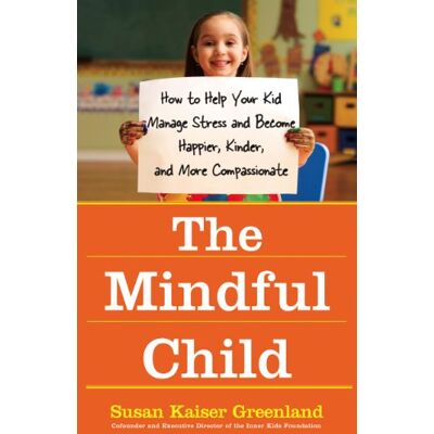 Kaiser The Mindful Child: How to Help Your Kid Manage Stress and Become Happier, Kinder, and More Compassionate Kaiser The Mindful Child: How to Help Your Kid Manage Stress and Become Happier, Kinder, and More Compassionate