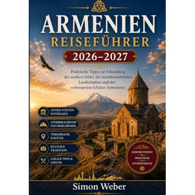 Weber ARMENIEN REISEFÜHRER 2026–2027: Praktische Tipps zur Erkundung des antiken Erbes, der atemberaubenden Landschaften und der verborgenen Schätze Armeniens Weber ARMENIEN REISEFÜHRER 2026–2027: Praktische Tipps zur Erkundung des antiken Erbes, der atemberaubenden Landschaften und der verborgenen Schätze Armeniens