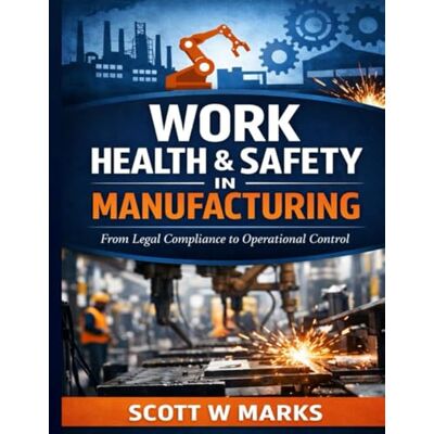 Scott Work Health & Safety in Manufacturing: From Legal Compliance to Operational Control Scott Work Health & Safety in Manufacturing: From Legal Compliance to Operational Control